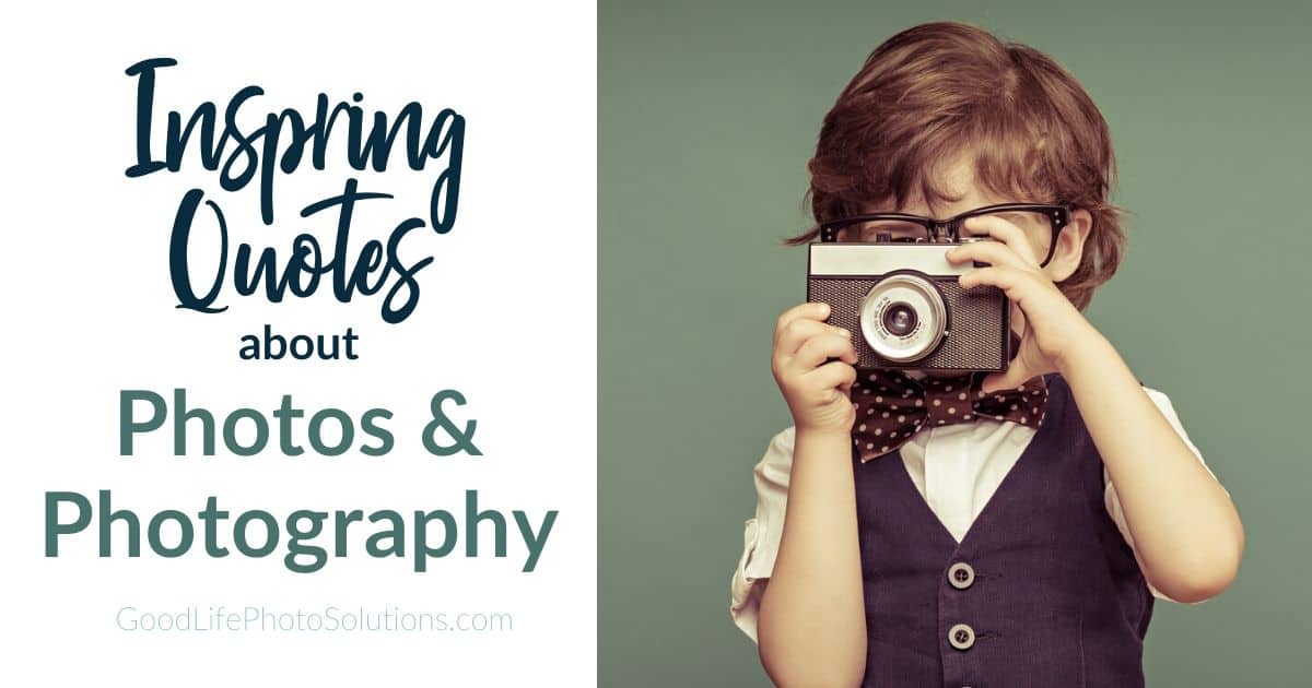 Inspiring Quotes About Photos & Photography - Good Life Photo Solutions ...